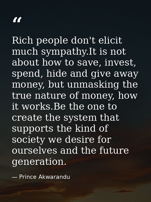 Rich people don't elicit much sympathy.It is not about how to save, invest, spend, hide and give away money, but unmaski — Prince Akwarandu