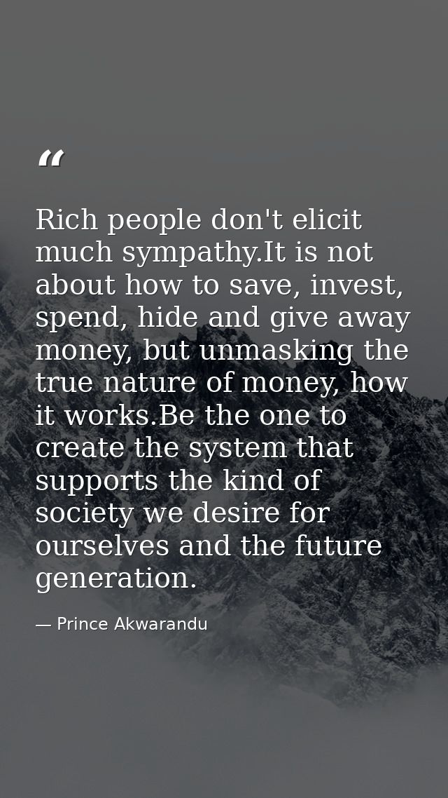 Rich people don't elicit much sympathy.It is not about how to save, invest, spend, hide and give away money, but unmaski — Prince Akwarandu