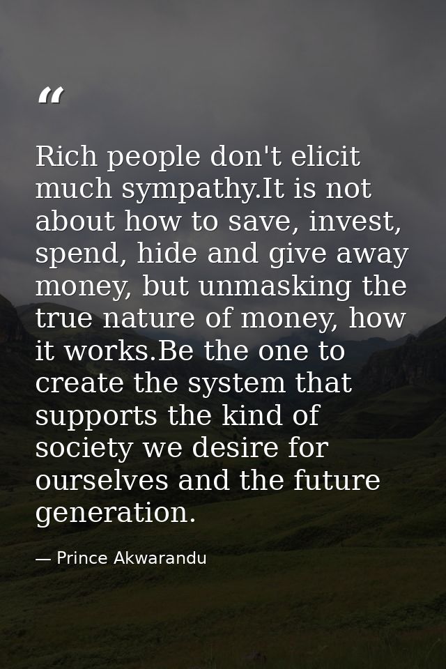 Rich people don't elicit much sympathy.It is not about how to save, invest, spend, hide and give away money, but unmaski — Prince Akwarandu