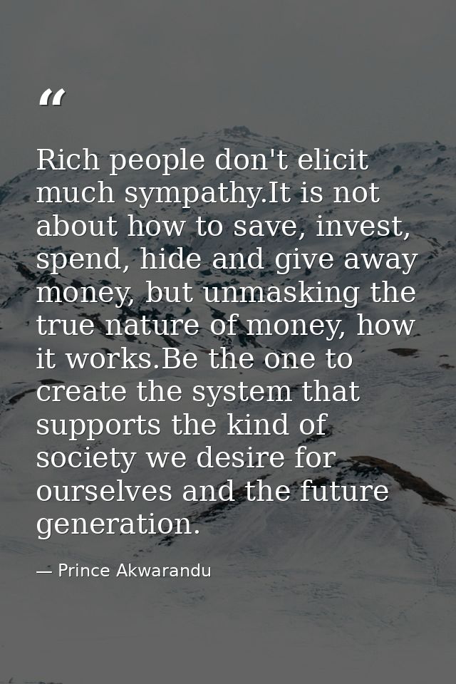 Rich people don't elicit much sympathy.It is not about how to save, invest, spend, hide and give away money, but unmaski — Prince Akwarandu
