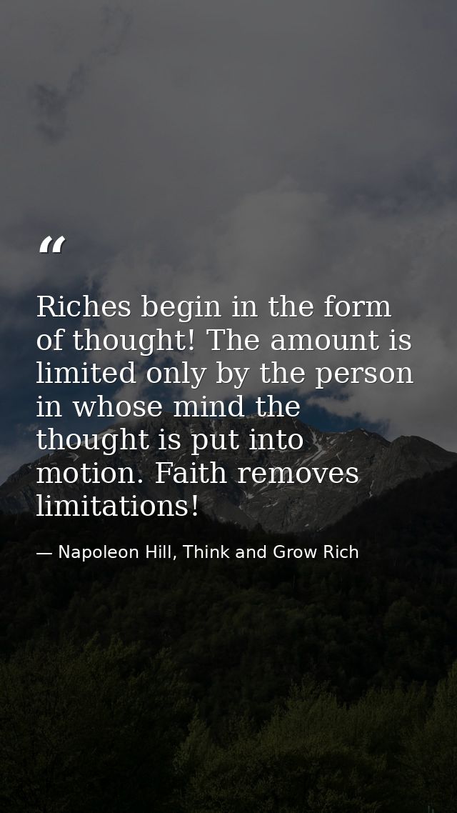 Riches begin in the form of thought! The amount is limited only by the person in whose mind the thought is put into moti — Napoleon Hill, Think and Grow Rich