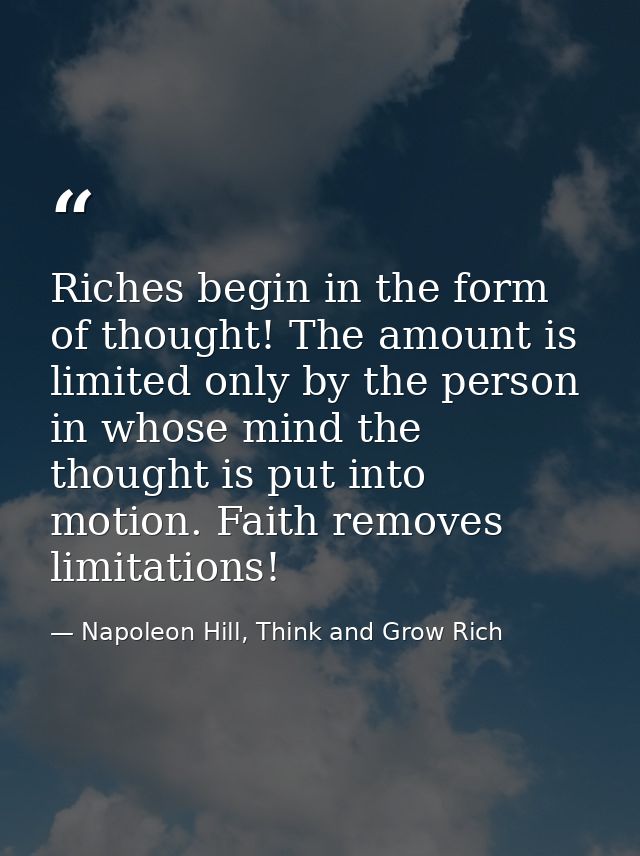 Riches begin in the form of thought! The amount is limited only by the person in whose mind the thought is put into moti — Napoleon Hill, Think and Grow Rich