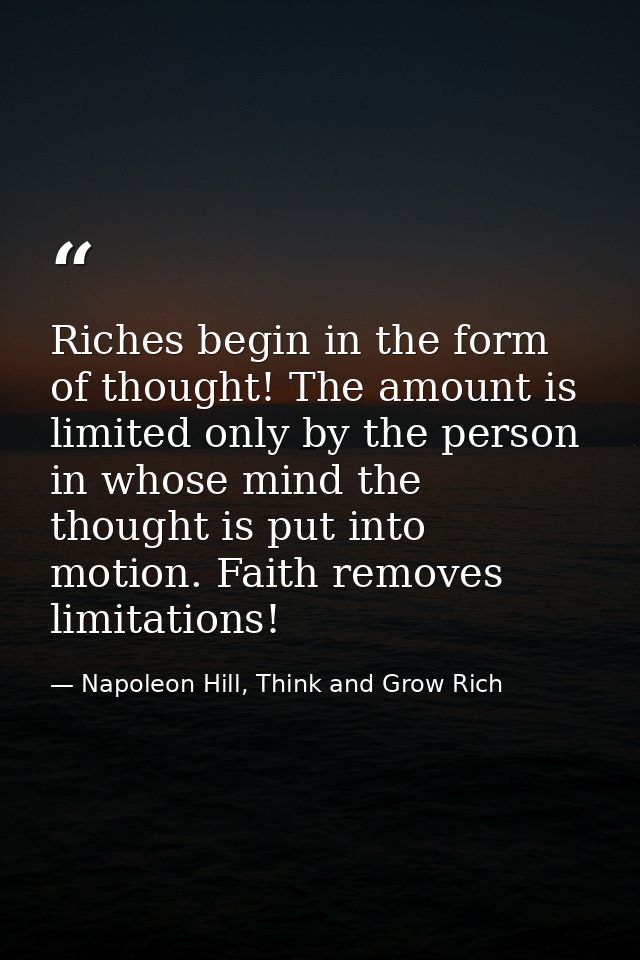 Riches begin in the form of thought! The amount is limited only by the person in whose mind the thought is put into moti — Napoleon Hill, Think and Grow Rich