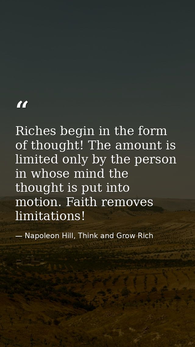 Riches begin in the form of thought! The amount is limited only by the person in whose mind the thought is put into moti — Napoleon Hill, Think and Grow Rich