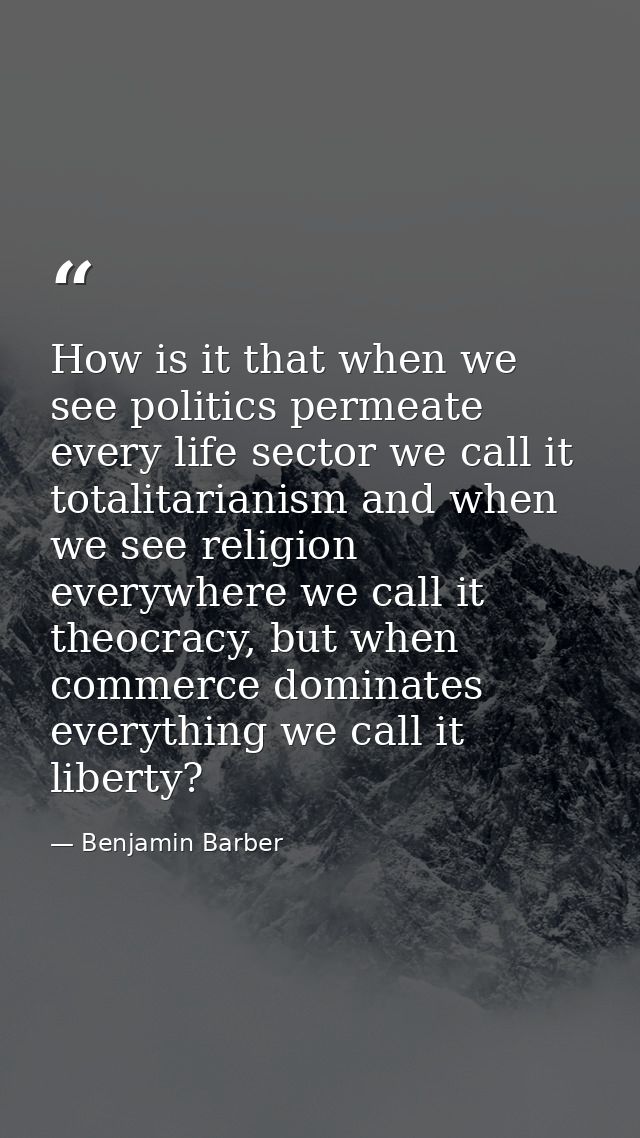 How is it that when we see politics permeate every life sector we call it totalitarianism and when we see religion every — Benjamin Barber