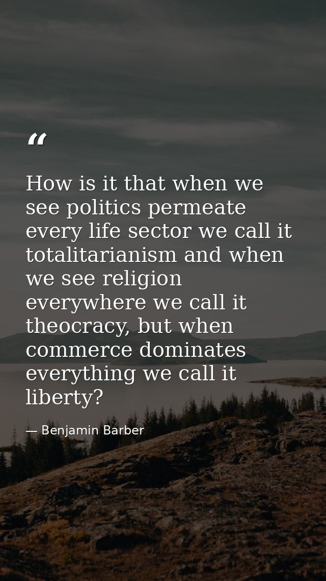 How is it that when we see politics permeate every life sector we call it totalitarianism and when we see religion every — Benjamin Barber