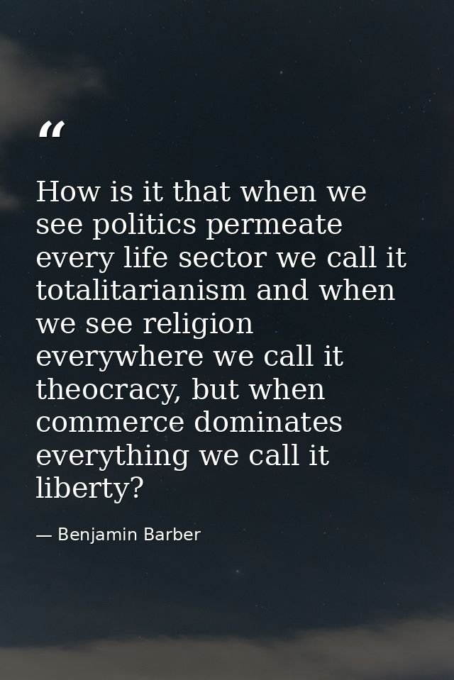 How is it that when we see politics permeate every life sector we call it totalitarianism and when we see religion every — Benjamin Barber