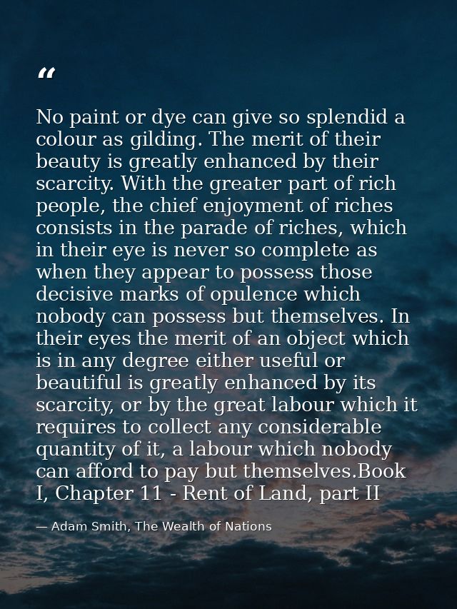No paint or dye can give so splendid a colour as gilding. The merit of their beauty is greatly enhanced by their scarcit — Adam Smith, The Wealth of Nations