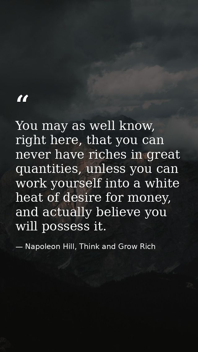 You may as well know, right here, that you can never have riches in great quantities, unless you can work yourself into  — Napoleon Hill, Think and Grow Rich
