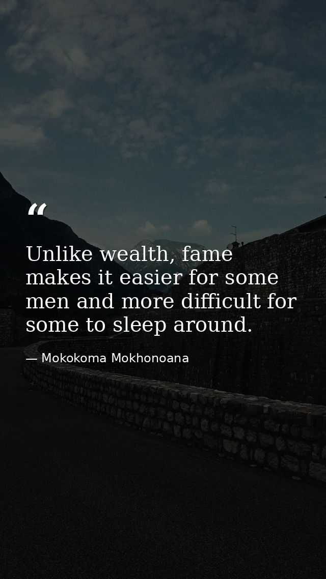 Unlike wealth, fame makes it easier for some men and more difficult for some to sleep around. — Mokokoma Mokhonoana