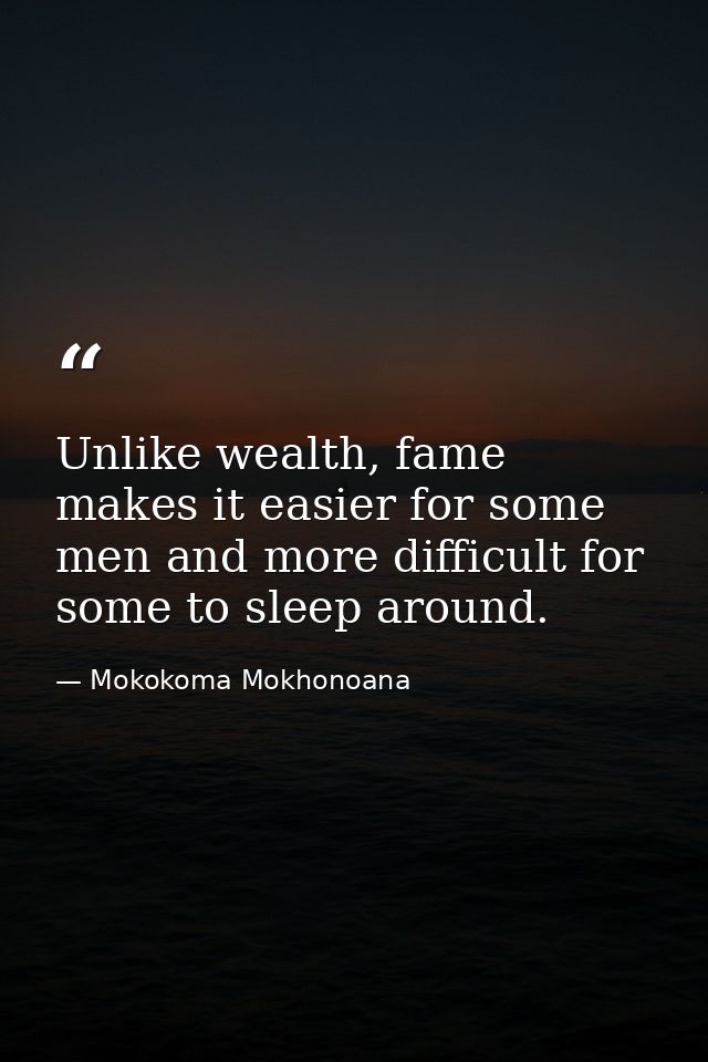 Unlike wealth, fame makes it easier for some men and more difficult for some to sleep around. — Mokokoma Mokhonoana