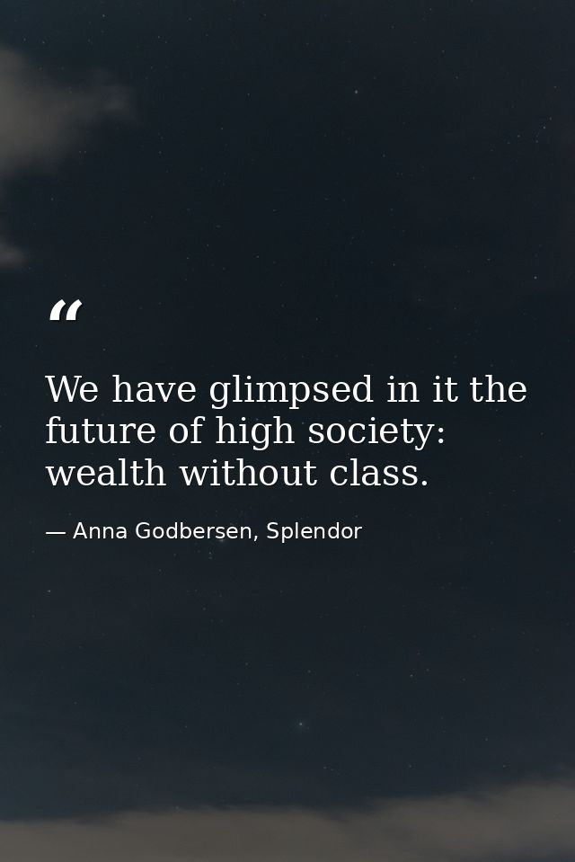 We have glimpsed in it the future of high society: wealth without class. — Anna Godbersen, Splendor
