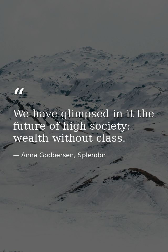 We have glimpsed in it the future of high society: wealth without class. — Anna Godbersen, Splendor