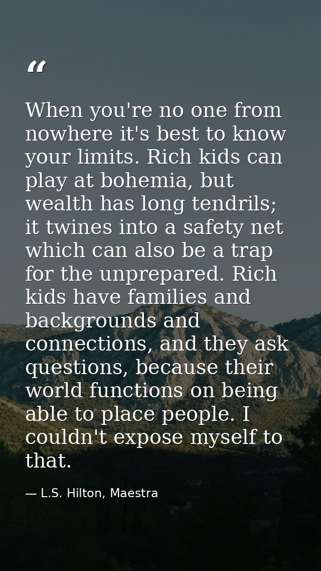 When you're no one from nowhere it's best to know your limits. Rich kids can play at bohemia, but wealth has long tendri — L.S. Hilton, Maestra