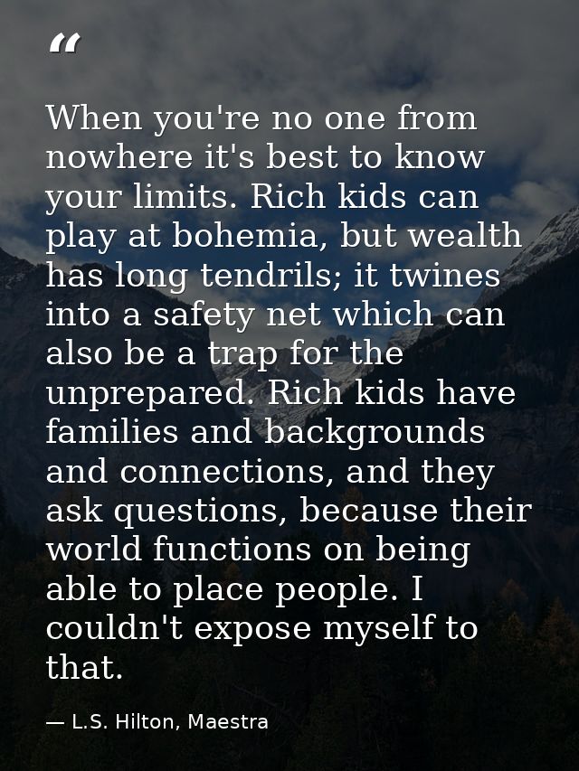 When you're no one from nowhere it's best to know your limits. Rich kids can play at bohemia, but wealth has long tendri — L.S. Hilton, Maestra