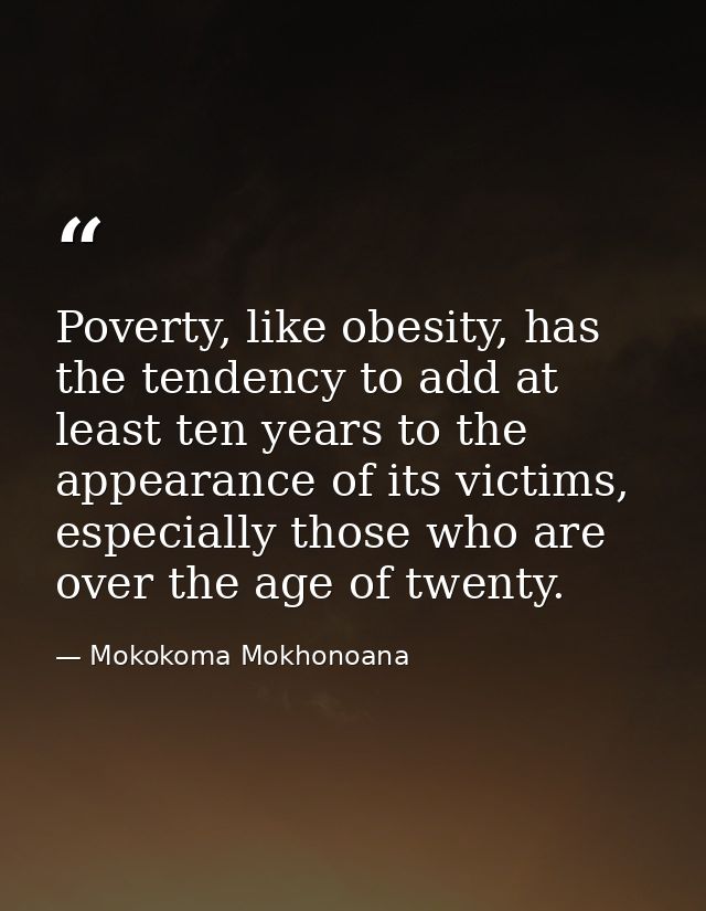 Poverty, like obesity, has the tendency to add at least ten years to the appearance of its victims, especially those who — Mokokoma Mokhonoana