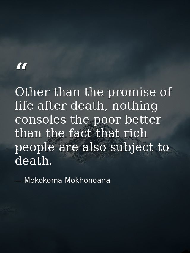 Other than the promise of life after death, nothing consoles the poor better than the fact that rich people are also sub — Mokokoma Mokhonoana