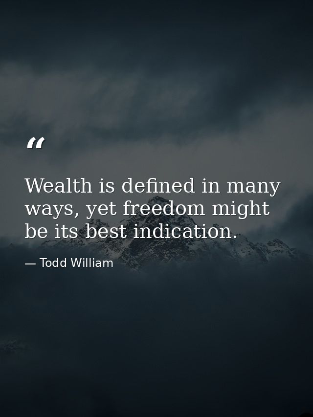 Wealth is defined in many ways, yet freedom might be its best indication. — Todd William