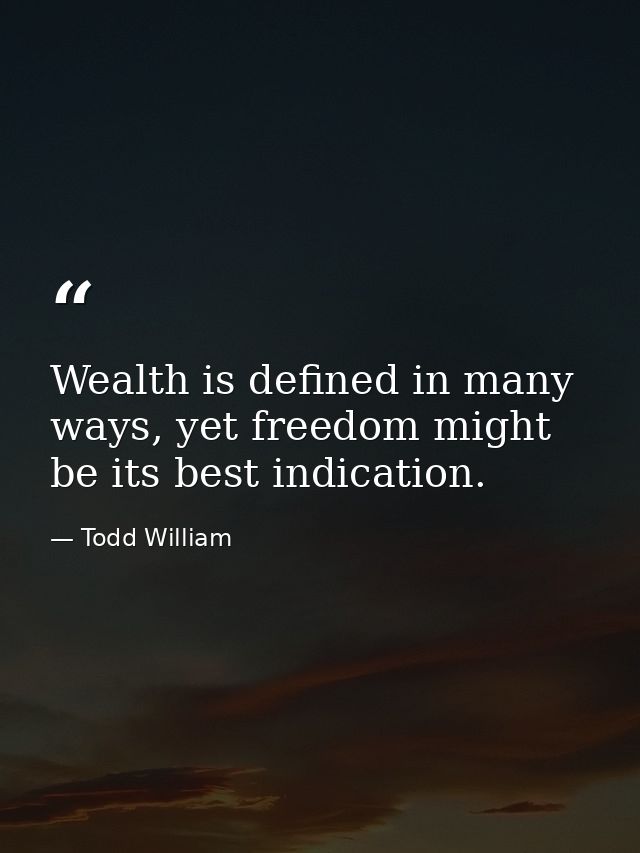 Wealth is defined in many ways, yet freedom might be its best indication. — Todd William