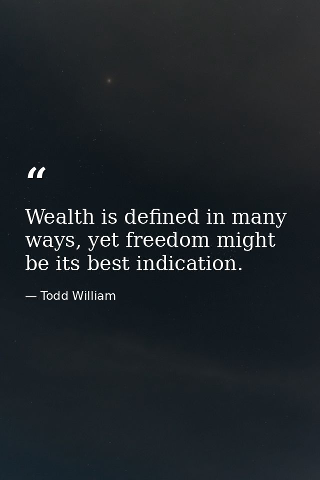 Wealth is defined in many ways, yet freedom might be its best indication. — Todd William