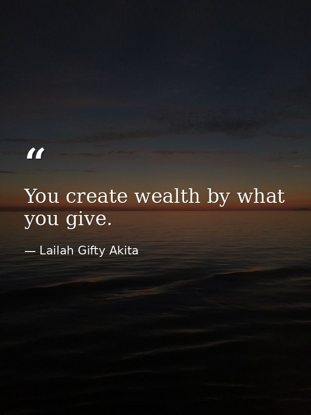You create wealth by what you give. — Lailah Gifty Akita
