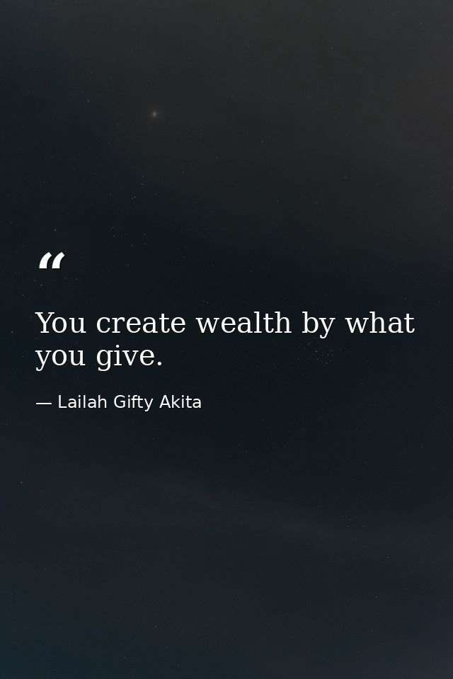 You create wealth by what you give. — Lailah Gifty Akita