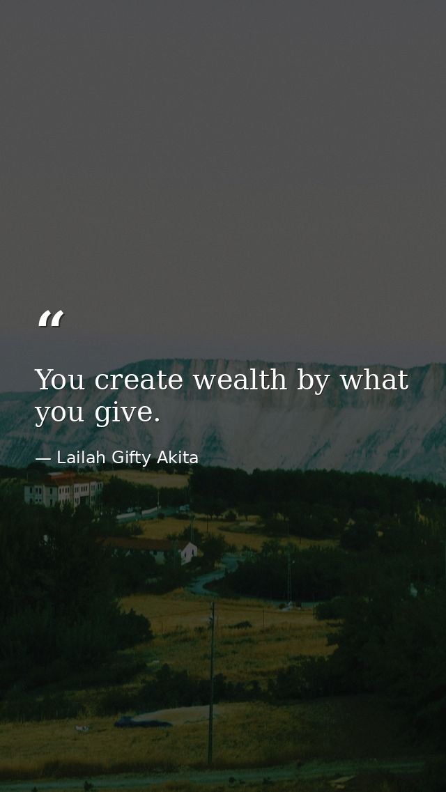 You create wealth by what you give. — Lailah Gifty Akita