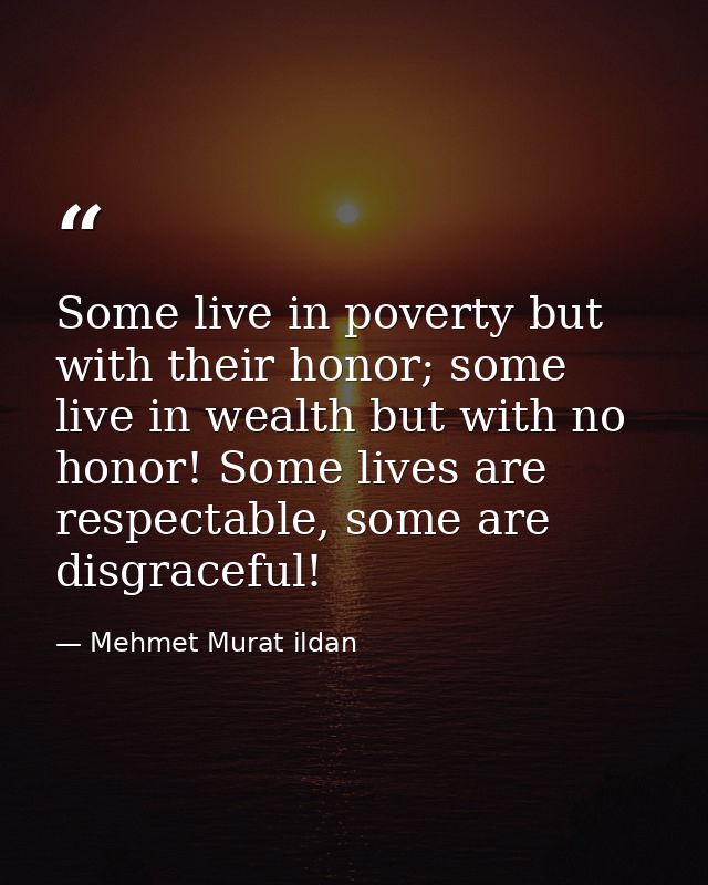 Some live in poverty but with their honor; some live in wealth but with no honor! Some lives are respectable, some are d — Mehmet Murat ildan