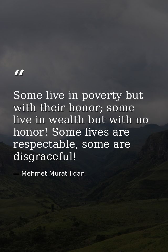 Some live in poverty but with their honor; some live in wealth but with no honor! Some lives are respectable, some are d — Mehmet Murat ildan