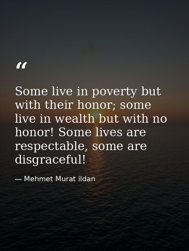 Some live in poverty but with their honor; some live in wealth but with no honor! Some lives are respectable, some are d — Mehmet Murat ildan
