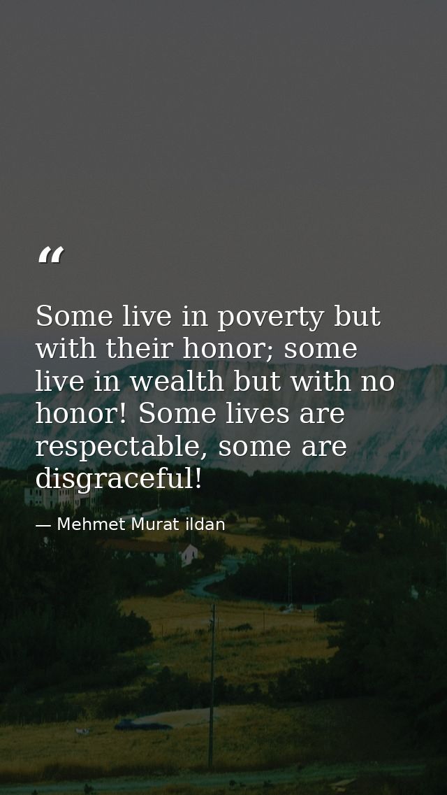 Some live in poverty but with their honor; some live in wealth but with no honor! Some lives are respectable, some are d — Mehmet Murat ildan