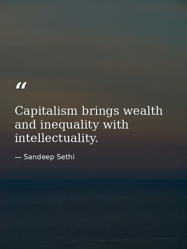 Capitalism brings wealth and inequality with intellectuality. — Sandeep Sethi