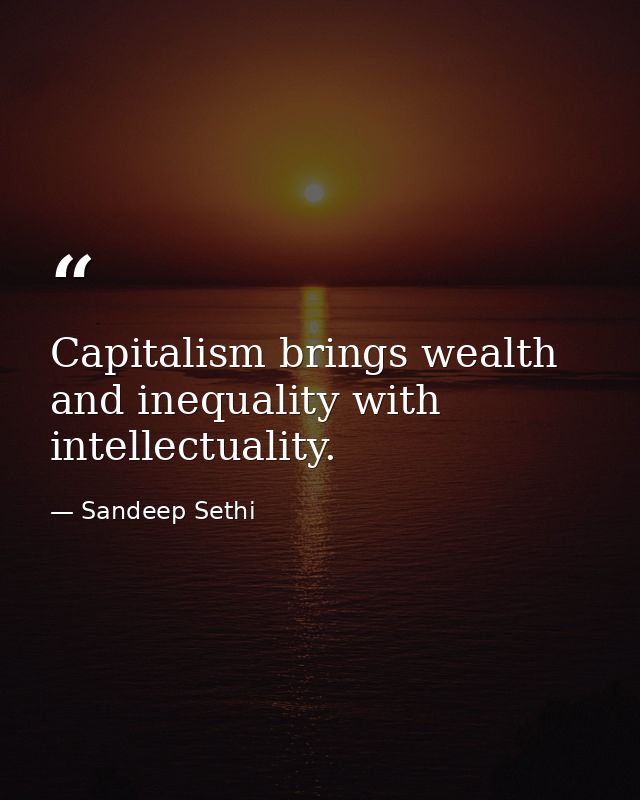 Capitalism brings wealth and inequality with intellectuality. — Sandeep Sethi