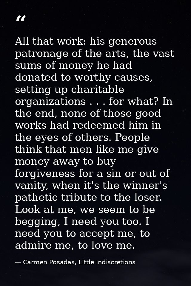All that work: his generous patronage of the arts, the vast sums of money he had donated to worthy causes, setting up ch — Carmen Posadas, Little Indiscretions