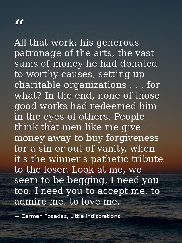 All that work: his generous patronage of the arts, the vast sums of money he had donated to worthy causes, setting up ch — Carmen Posadas, Little Indiscretions