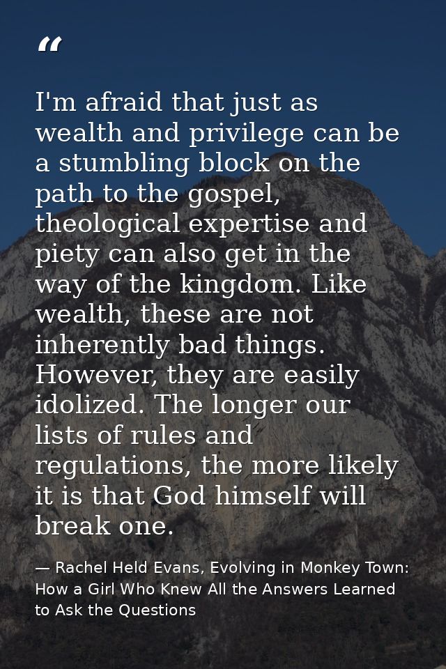 I'm afraid that just as wealth and privilege can be a stumbling block on the path to the gospel, theological expertise a — Rachel Held Evans, Evolving in Monkey Town: How a Girl Who Knew All the Answers Learned to Ask the Questions