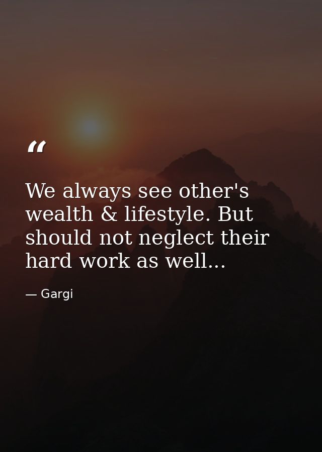 We always see other's wealth & lifestyle. But should not neglect their hard work as well... — Gargi