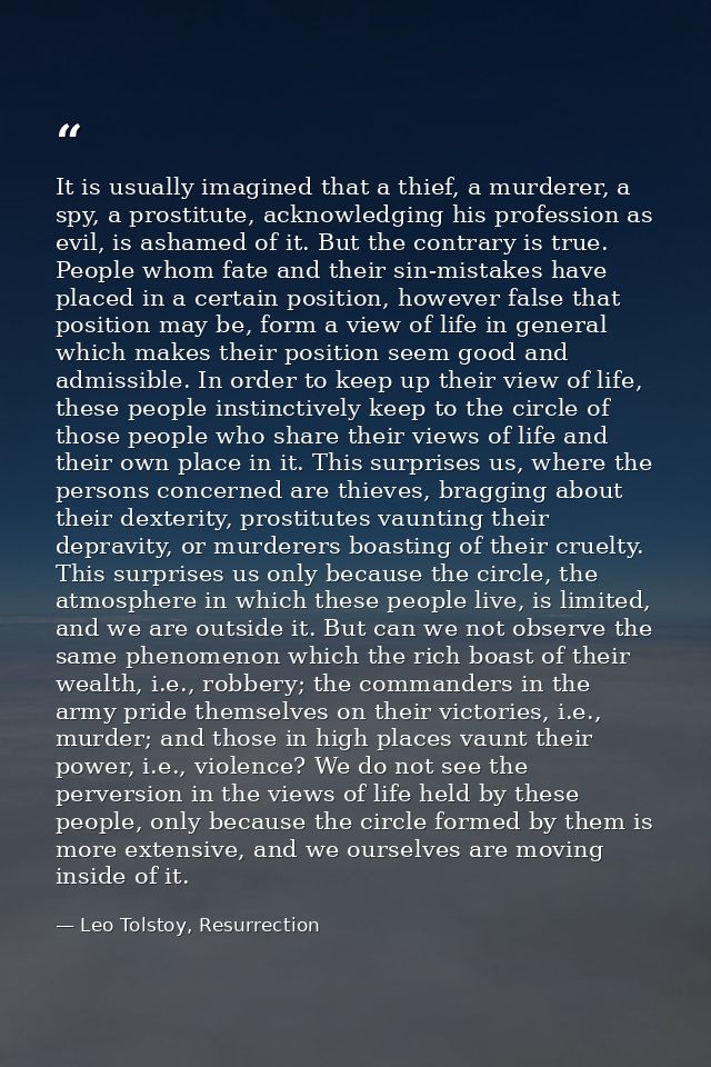 It is usually imagined that a thief, a murderer, a spy, a prostitute, acknowledging his profession as evil, is ashamed o — Leo Tolstoy, Resurrection