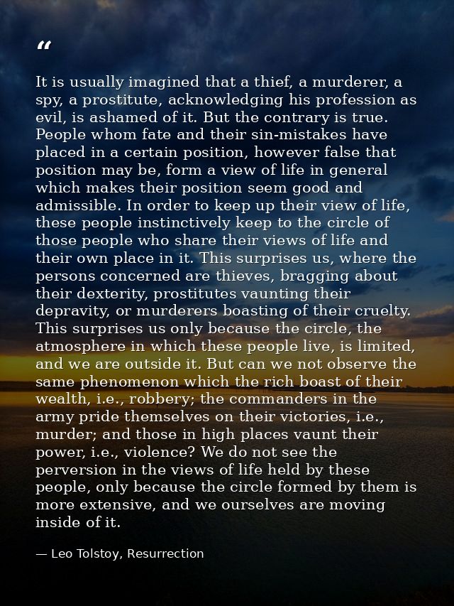 It is usually imagined that a thief, a murderer, a spy, a prostitute, acknowledging his profession as evil, is ashamed o — Leo Tolstoy, Resurrection