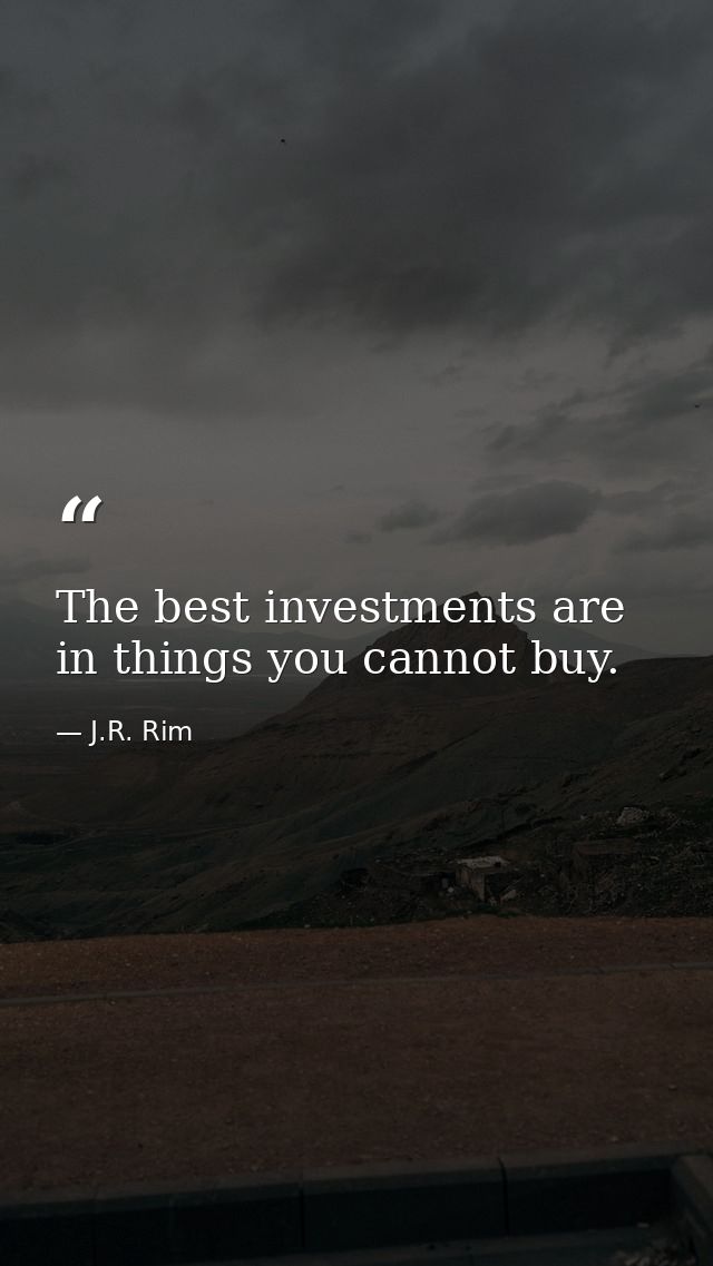 The best investments are in things you cannot buy. — J.R. Rim