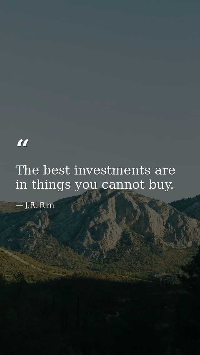 The best investments are in things you cannot buy. — J.R. Rim