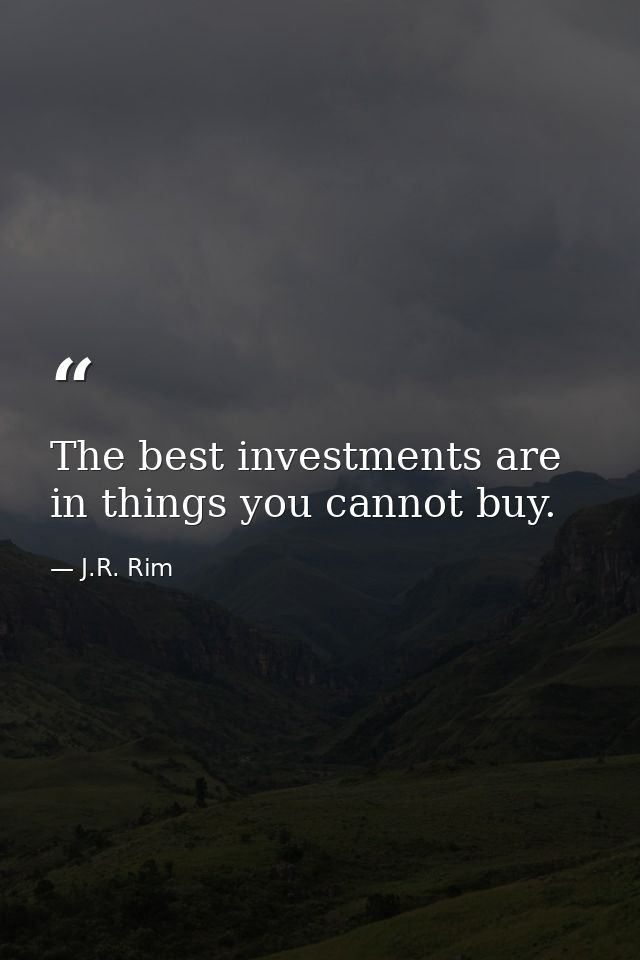 The best investments are in things you cannot buy. — J.R. Rim