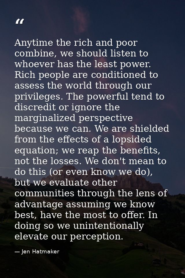 Anytime the rich and poor combine, we should listen to whoever has the least power. Rich people are conditioned to asses — Jen Hatmaker