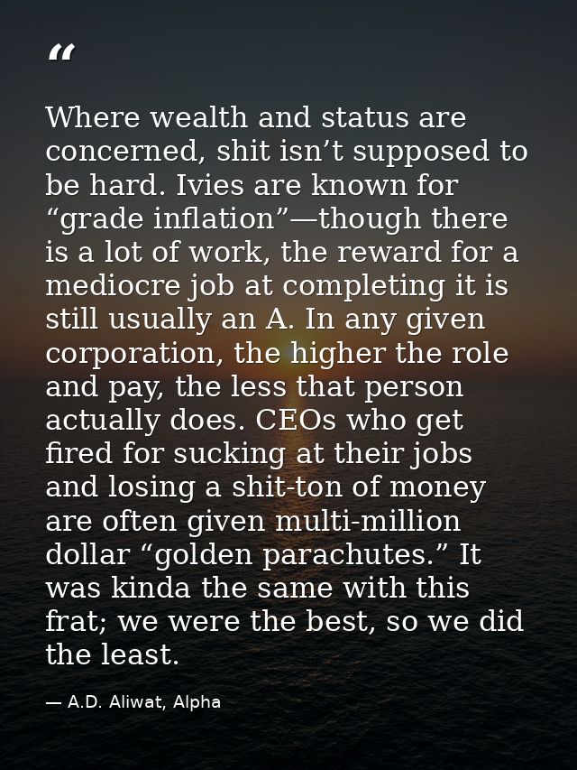 Where wealth and status are concerned, shit isn’t supposed to be hard. Ivies are known for “grade inflation”—though ther — A.D. Aliwat, Alpha