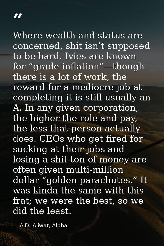 Where wealth and status are concerned, shit isn’t supposed to be hard. Ivies are known for “grade inflation”—though ther — A.D. Aliwat, Alpha