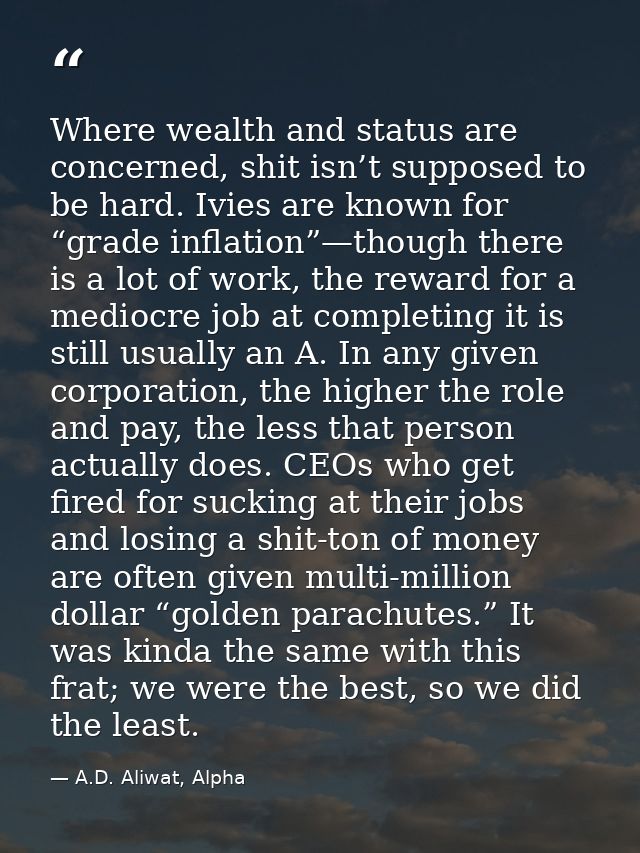Where wealth and status are concerned, shit isn’t supposed to be hard. Ivies are known for “grade inflation”—though ther — A.D. Aliwat, Alpha