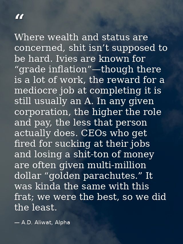 Where wealth and status are concerned, shit isn’t supposed to be hard. Ivies are known for “grade inflation”—though ther — A.D. Aliwat, Alpha