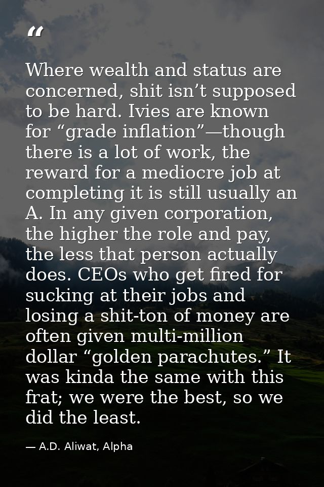 Where wealth and status are concerned, shit isn’t supposed to be hard. Ivies are known for “grade inflation”—though ther — A.D. Aliwat, Alpha