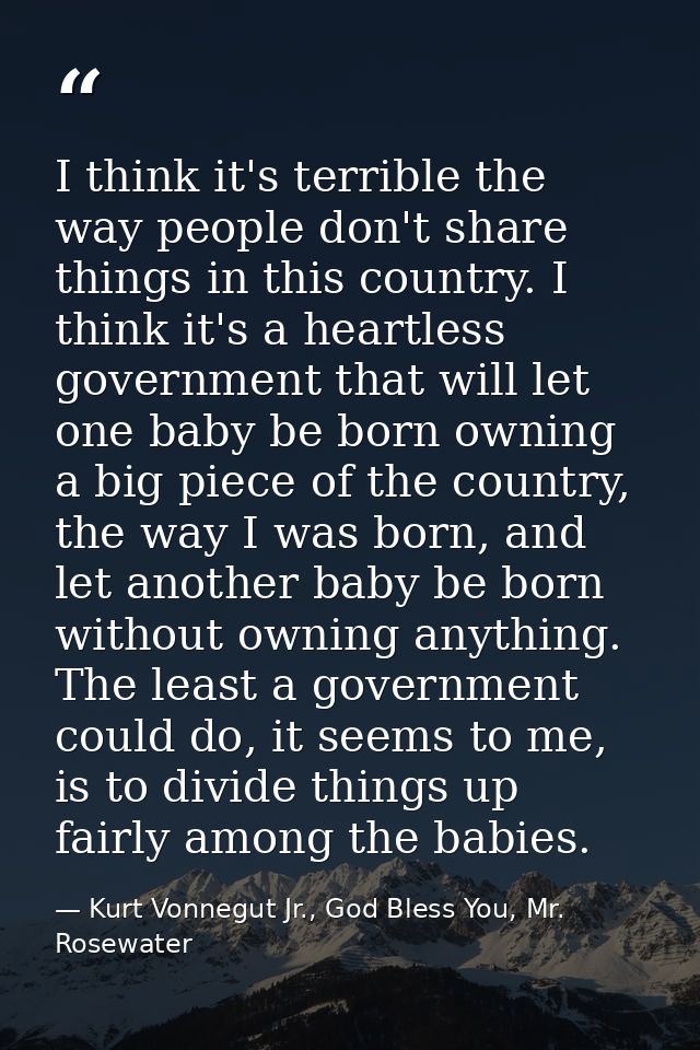 I think it's terrible the way people don't share things in this country. I think it's a heartless government that will l — Kurt Vonnegut Jr., God Bless You, Mr. Rosewater