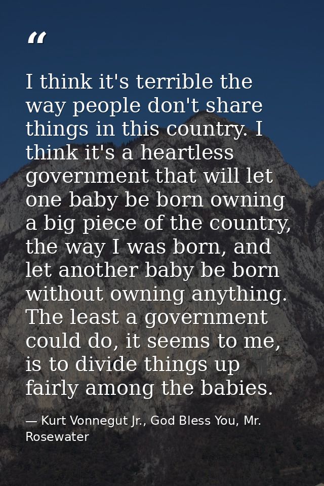 I think it's terrible the way people don't share things in this country. I think it's a heartless government that will l — Kurt Vonnegut Jr., God Bless You, Mr. Rosewater